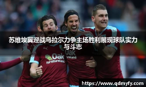 苏维埃翼迎战乌拉尔力争主场胜利展现球队实力与斗志
