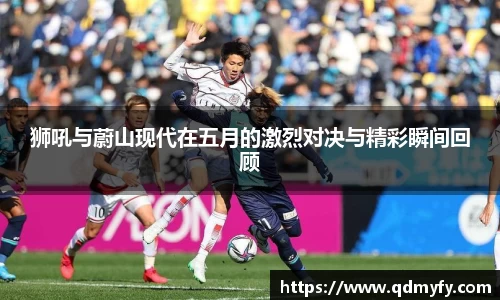 狮吼与蔚山现代在五月的激烈对决与精彩瞬间回顾