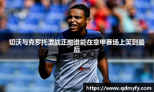 切沃与克罗托激战正酣谁能在意甲赛场上笑到最后