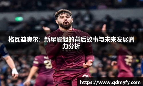 格瓦迪奥尔：新星崛起的背后故事与未来发展潜力分析