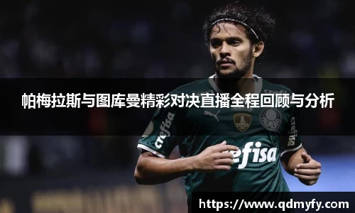 帕梅拉斯与图库曼精彩对决直播全程回顾与分析