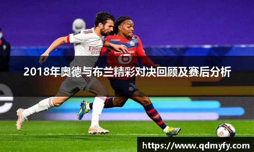 2018年奥德与布兰精彩对决回顾及赛后分析