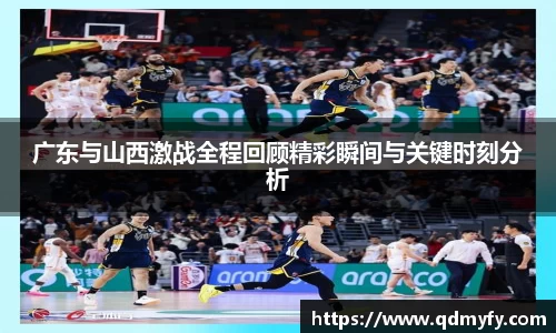 广东与山西激战全程回顾精彩瞬间与关键时刻分析