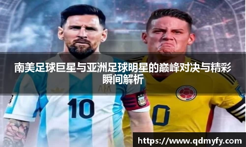 南美足球巨星与亚洲足球明星的巅峰对决与精彩瞬间解析