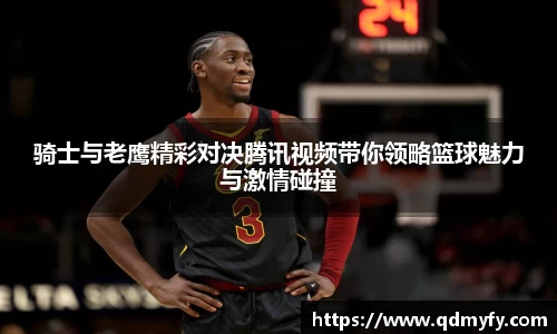 骑士与老鹰精彩对决腾讯视频带你领略篮球魅力与激情碰撞