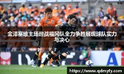 金泽塞维主场迎战福冈队全力争胜展现球队实力与决心