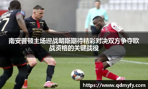 南安普顿主场迎战朗斯期待精彩对决双方争夺欧战资格的关键战役