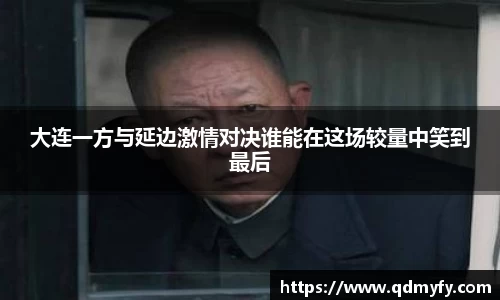大连一方与延边激情对决谁能在这场较量中笑到最后