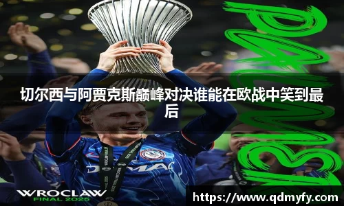 切尔西与阿贾克斯巅峰对决谁能在欧战中笑到最后